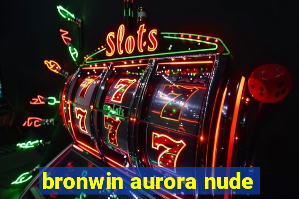 bronwin aurora nude